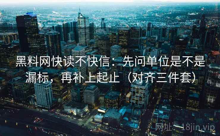 黑料网快读不快信：先问单位是不是漏标，再补上起止（对齐三件套）
