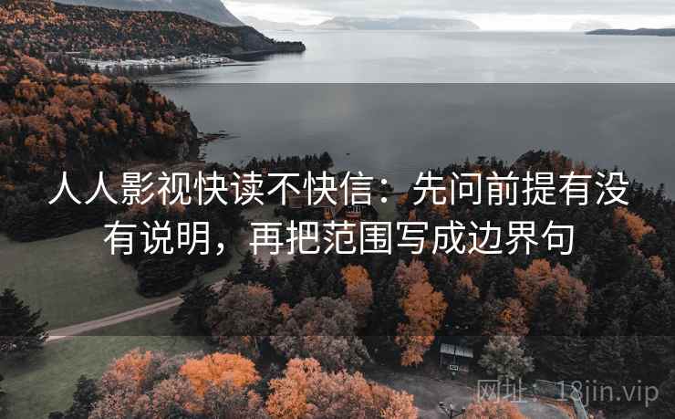 人人影视快读不快信：先问前提有没有说明，再把范围写成边界句