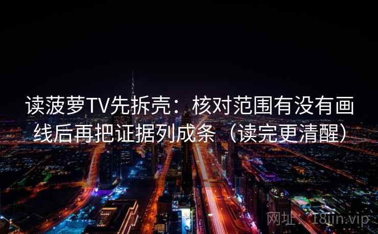 读菠萝TV先拆壳：核对范围有没有画线后再把证据列成条（读完更清醒）