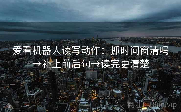爱看机器人读写动作：抓时间窗清吗→补上前后句→读完更清楚