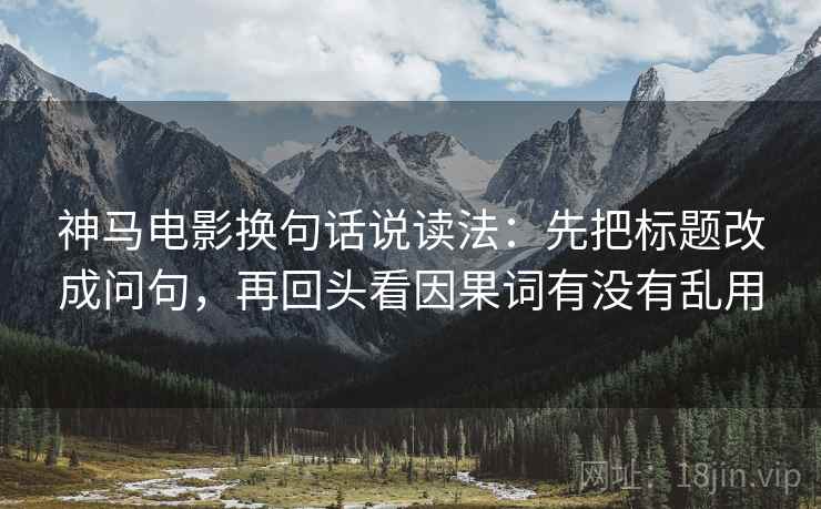 神马电影换句话说读法：先把标题改成问句，再回头看因果词有没有乱用