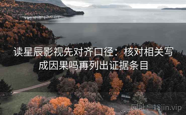 读星辰影视先对齐口径：核对相关写成因果吗再列出证据条目