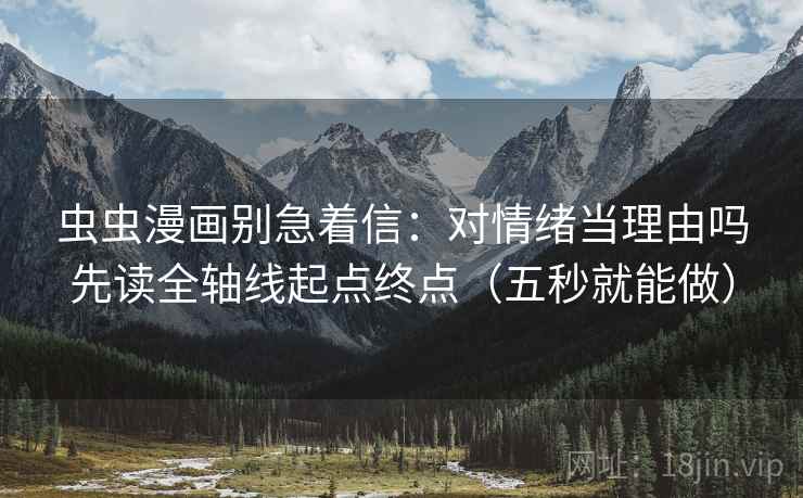 虫虫漫画别急着信：对情绪当理由吗先读全轴线起点终点（五秒就能做）