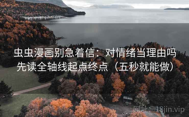 虫虫漫画别急着信：对情绪当理由吗先读全轴线起点终点（五秒就能做）