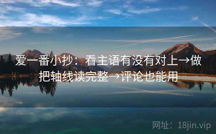爱一番小抄：看主语有没有对上→做把轴线读完整→评论也能用