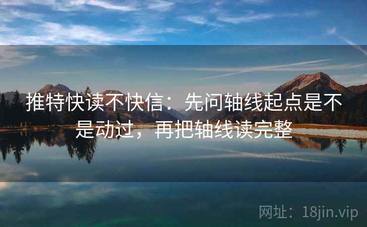 推特快读不快信：先问轴线起点是不是动过，再把轴线读完整