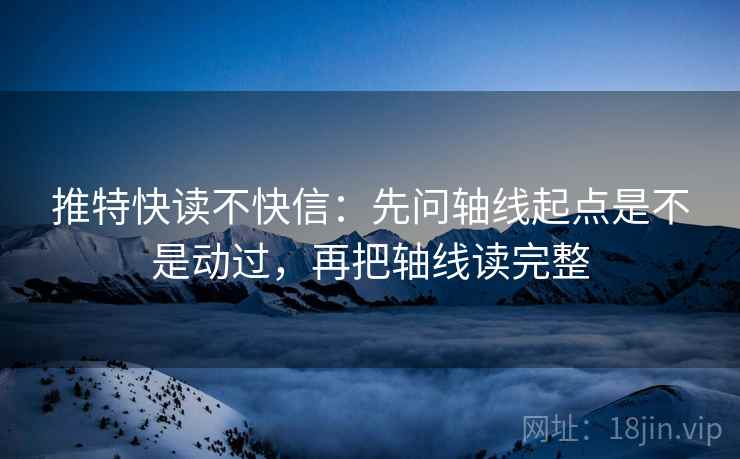 推特快读不快信：先问轴线起点是不是动过，再把轴线读完整