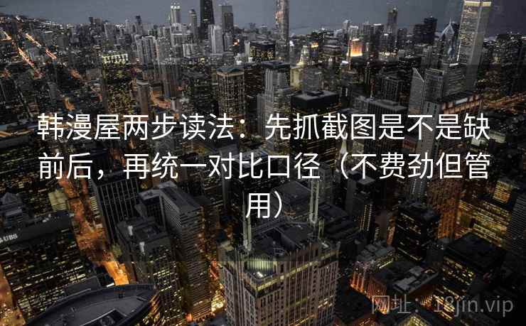 韩漫屋两步读法：先抓截图是不是缺前后，再统一对比口径（不费劲但管用）