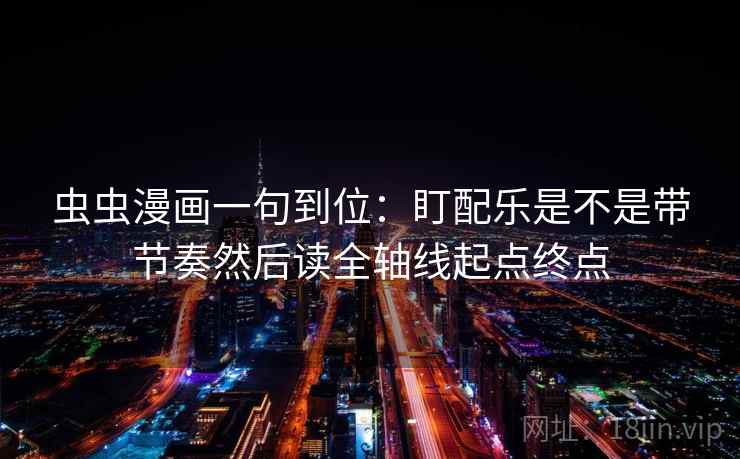 虫虫漫画一句到位：盯配乐是不是带节奏然后读全轴线起点终点