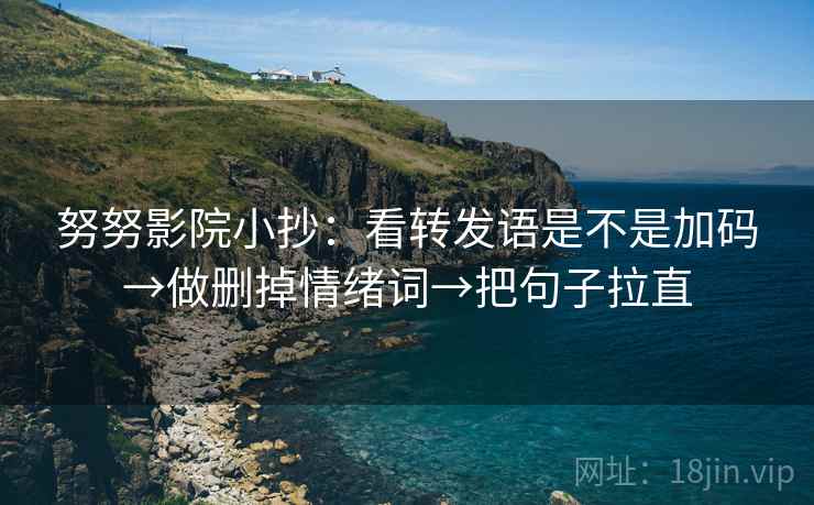 努努影院小抄：看转发语是不是加码→做删掉情绪词→把句子拉直