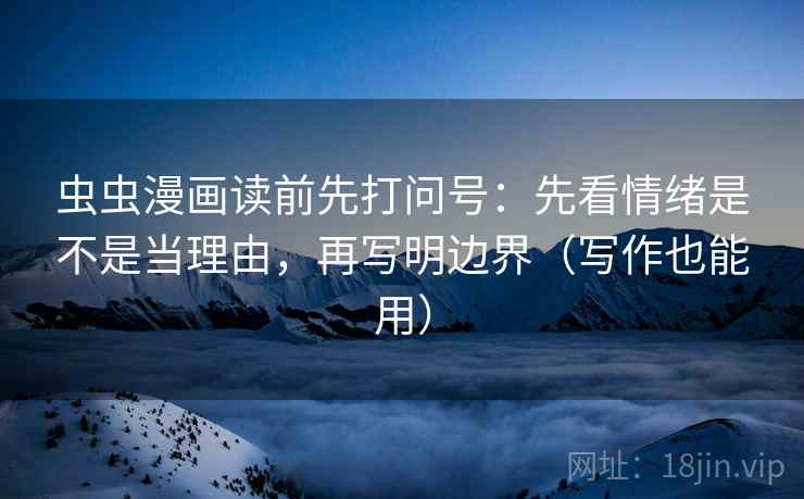 虫虫漫画读前先打问号：先看情绪是不是当理由，再写明边界（写作也能用）