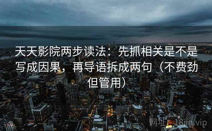 天天影院两步读法：先抓相关是不是写成因果，再导语拆成两句（不费劲但管用）