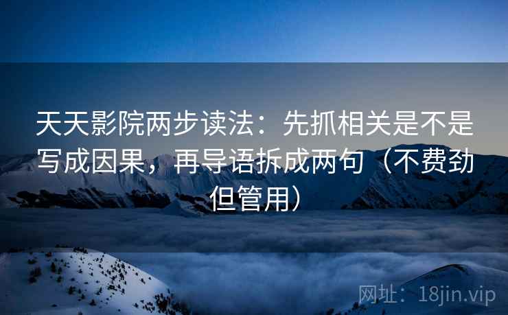 天天影院两步读法：先抓相关是不是写成因果，再导语拆成两句（不费劲但管用）