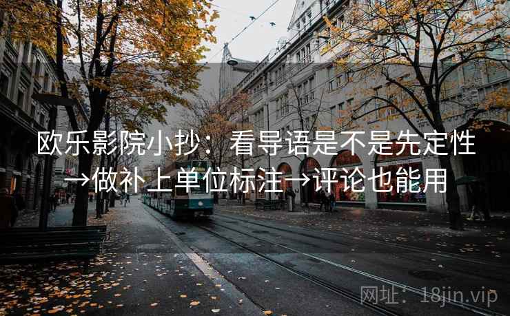 欧乐影院小抄：看导语是不是先定性→做补上单位标注→评论也能用