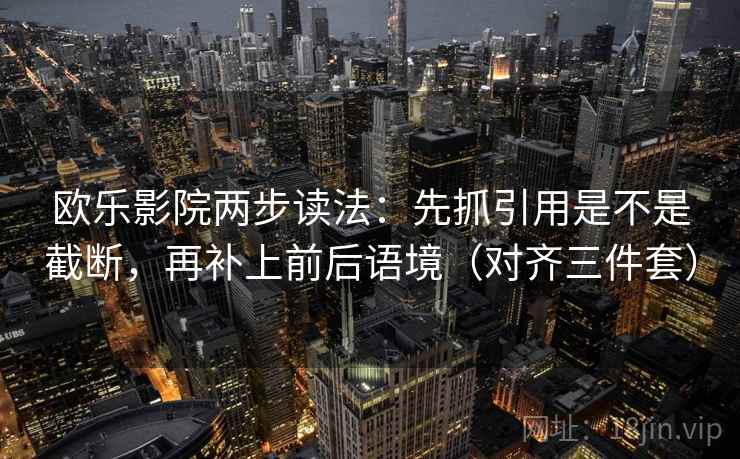 欧乐影院两步读法：先抓引用是不是截断，再补上前后语境（对齐三件套）