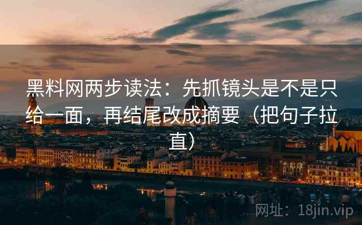 黑料网两步读法：先抓镜头是不是只给一面，再结尾改成摘要（把句子拉直）