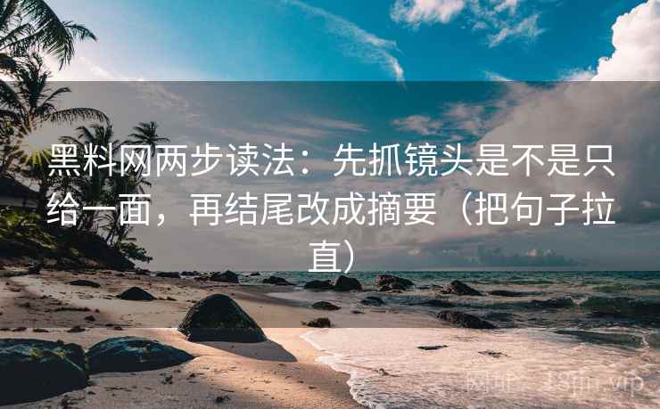 黑料网两步读法：先抓镜头是不是只给一面，再结尾改成摘要（把句子拉直）