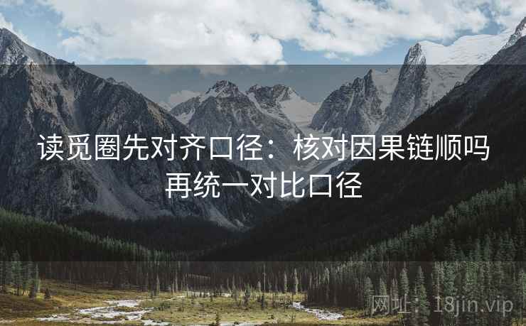 读觅圈先对齐口径：核对因果链顺吗再统一对比口径