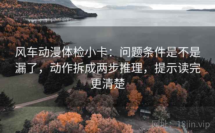 风车动漫体检小卡：问题条件是不是漏了，动作拆成两步推理，提示读完更清楚