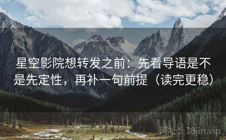 星空影院想转发之前：先看导语是不是先定性，再补一句前提（读完更稳）