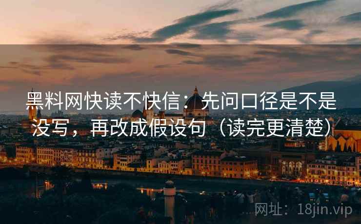 黑料网快读不快信：先问口径是不是没写，再改成假设句（读完更清楚）