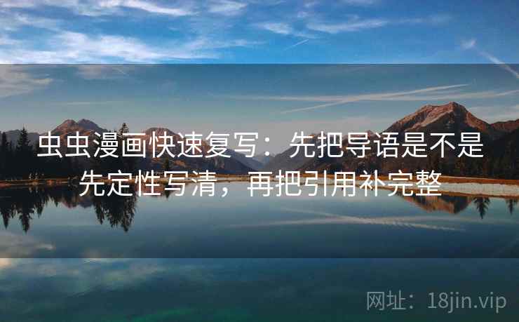 虫虫漫画快速复写：先把导语是不是先定性写清，再把引用补完整