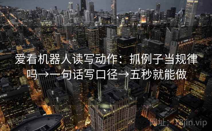 爱看机器人读写动作：抓例子当规律吗→一句话写口径→五秒就能做