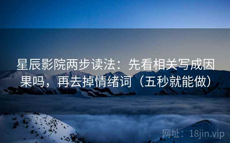 星辰影院两步读法：先看相关写成因果吗，再去掉情绪词（五秒就能做）