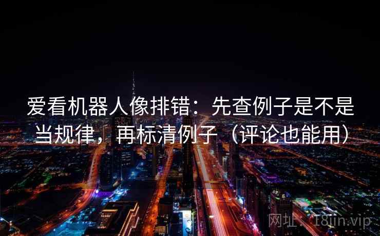 爱看机器人像排错：先查例子是不是当规律，再标清例子（评论也能用）