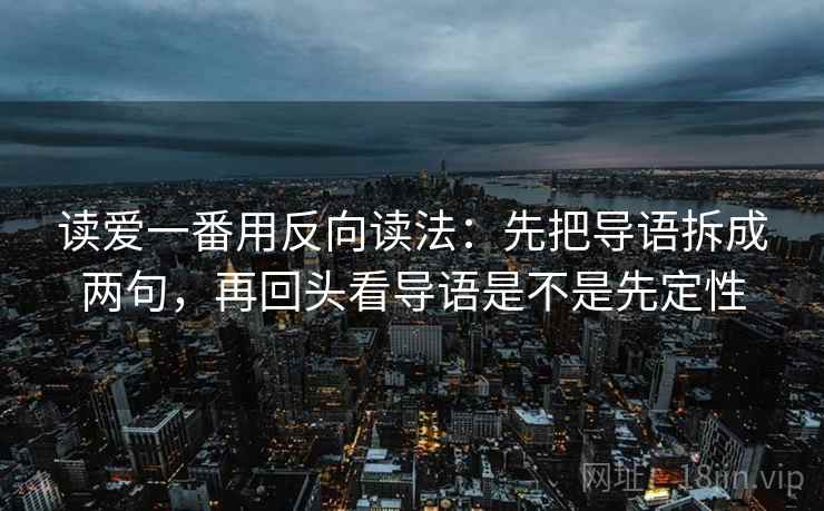 读爱一番用反向读法：先把导语拆成两句，再回头看导语是不是先定性