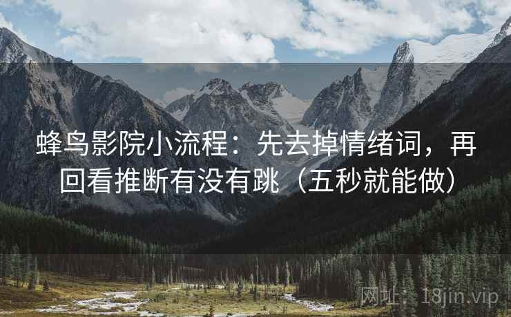 蜂鸟影院小流程：先去掉情绪词，再回看推断有没有跳（五秒就能做）