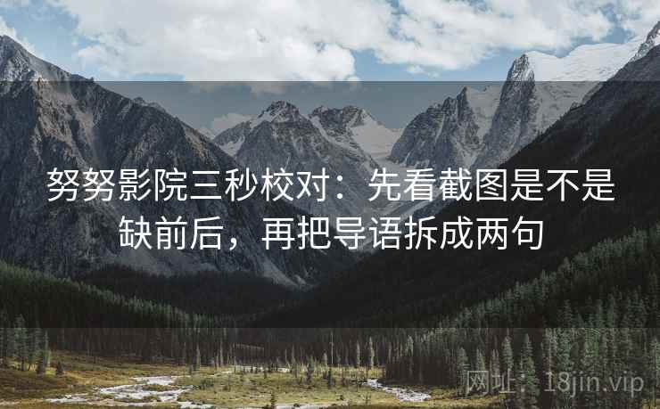 努努影院三秒校对：先看截图是不是缺前后，再把导语拆成两句