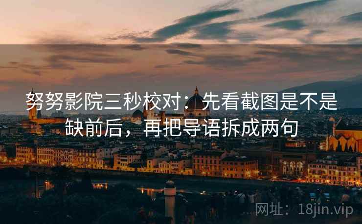 努努影院三秒校对：先看截图是不是缺前后，再把导语拆成两句