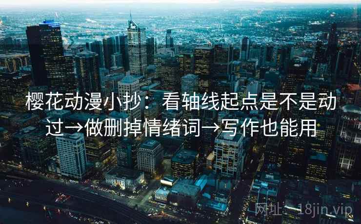 樱花动漫小抄：看轴线起点是不是动过→做删掉情绪词→写作也能用