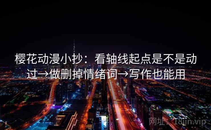 樱花动漫小抄：看轴线起点是不是动过→做删掉情绪词→写作也能用
