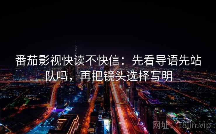 番茄影视快读不快信:先看导语先站队吗,再把镜头选择写明 番茄影视快读不快信:先看导语先站队吗,再把镜头选择写明
