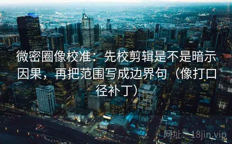 微密圈像校准:先校剪辑是不是暗示因果,再把范围写成边界句(像打口径补丁) 微密圈像校准:先校剪辑是不是暗示因果,再把范围写成边界句(像打口径补丁)