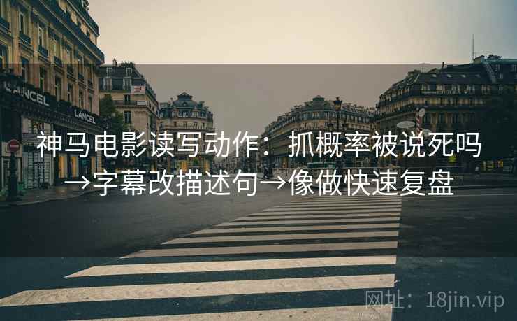 神马电影读写动作:抓概率被说死吗→字幕改描述句→像做快速复盘 神马电影读写动作:抓概率被说死吗→字幕改描述句→像做快速复盘