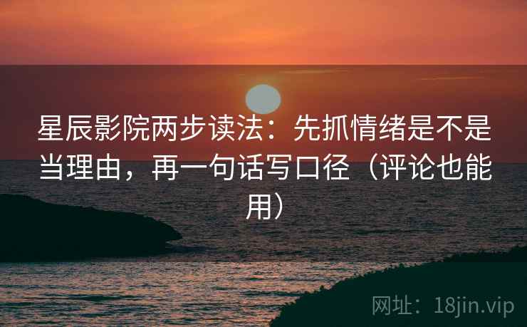 星辰影院两步读法:先抓情绪是不是当理由,再一句话写口径(评论也能用) 星辰影院两步读法:先抓情绪是不是当理由,再一句话写口径(评论也能用)