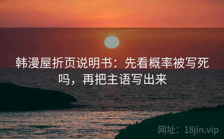 韩漫屋折页说明书:先看概率被写死吗,再把主语写出来 韩漫屋折页说明书:先看概率被写死吗,再把主语写出来