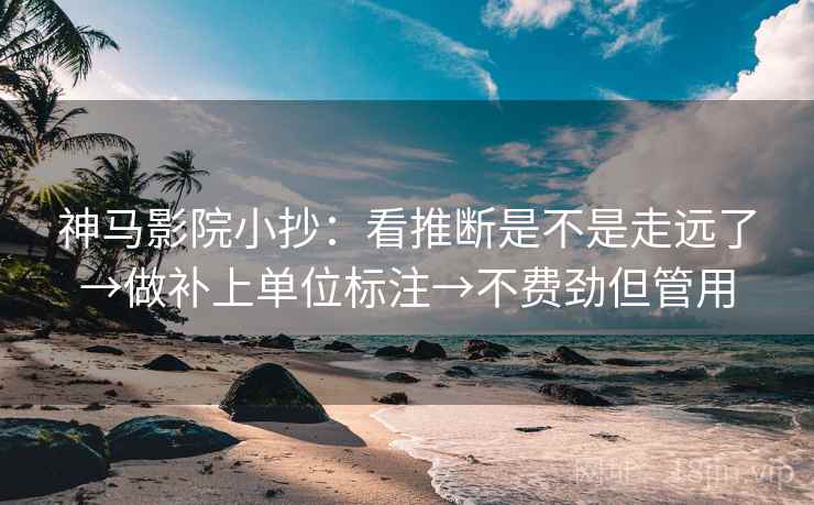 神马影院小抄:看推断是不是走远了→做补上单位标注→不费劲但管用 神马影院小抄:看推断是不是走远了→做补上单位标注→不费劲但管用
