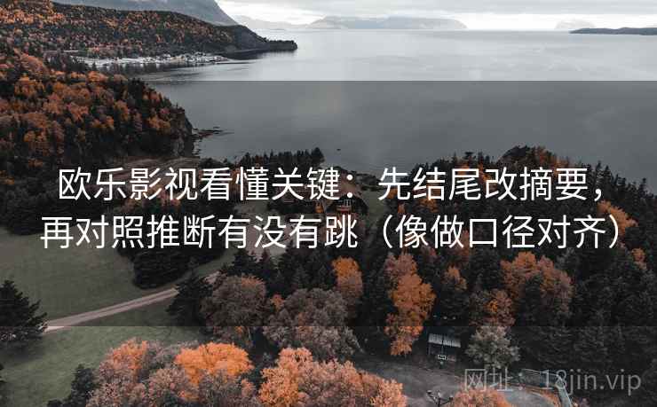 欧乐影视看懂关键:先结尾改摘要,再对照推断有没有跳(像做口径对齐) 欧乐影视看懂关键:先结尾改摘要,再对照推断有没有跳(像做口径对齐)