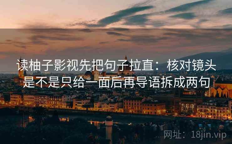 读柚子影视先把句子拉直:核对镜头是不是只给一面后再导语拆成两句 读柚子影视先把句子拉直:核对镜头是不是只给一面后再导语拆成两句