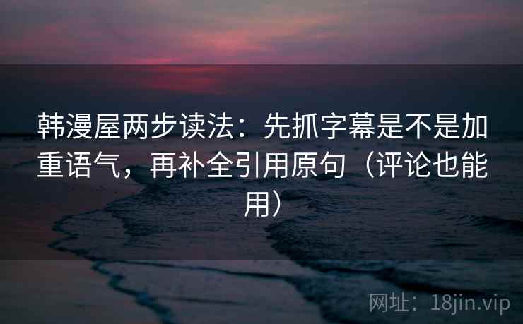 韩漫屋两步读法:先抓字幕是不是加重语气,再补全引用原句(评论也能用) 韩漫屋两步读法:先抓字幕是不是加重语气,再补全引用原句(评论也能用)