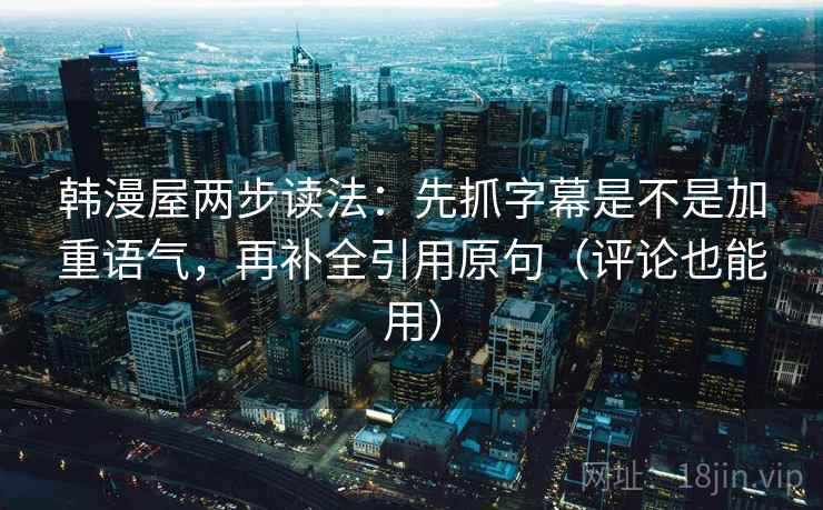 韩漫屋两步读法：先抓字幕是不是加重语气，再补全引用原句（评论也能用）
