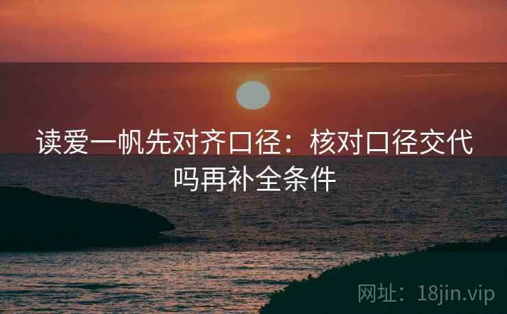 读爱一帆先对齐口径：核对口径交代吗再补全条件