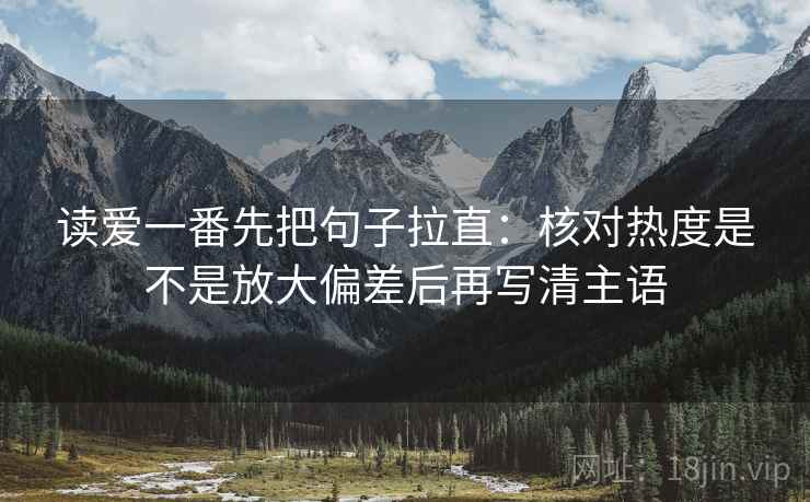 读爱一番先把句子拉直:核对热度是不是放大偏差后再写清主语 读爱一番先把句子拉直:核对热度是不是放大偏差后再写清主语