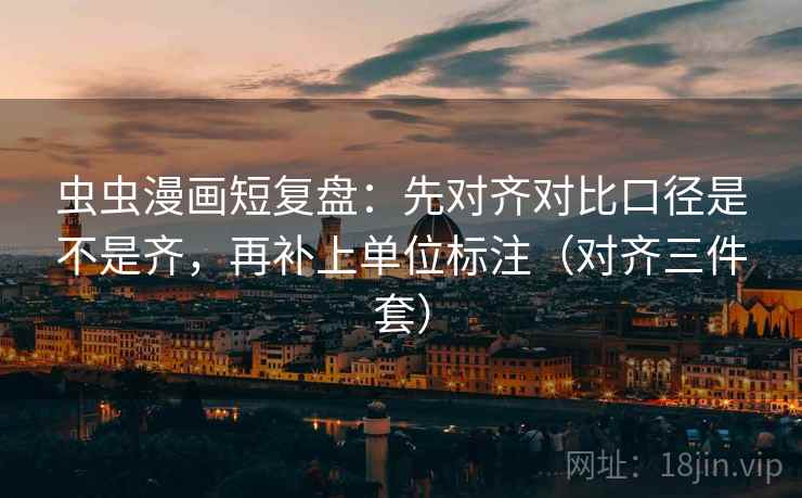 虫虫漫画短复盘：先对齐对比口径是不是齐，再补上单位标注（对齐三件套）