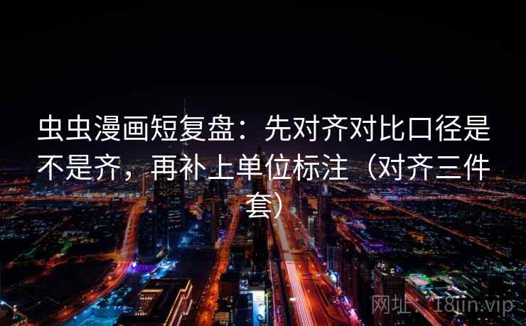 虫虫漫画短复盘:先对齐对比口径是不是齐,再补上单位标注(对齐三件套) 虫虫漫画短复盘:先对齐对比口径是不是齐,再补上单位标注(对齐三件套)