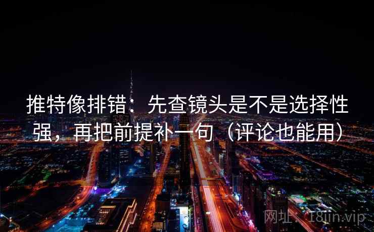 推特像排错：先查镜头是不是选择性强，再把前提补一句（评论也能用）